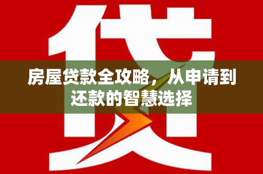 东营房屋贷款全攻略，从申请到还款的智慧选择