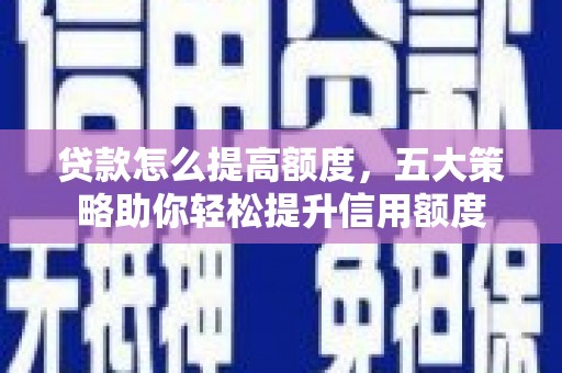 东营贷款怎么提高额度，五大策略助你轻松提升信用额度