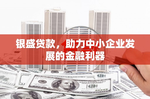 东营银盛贷款，助力中小企业发展的金融利器