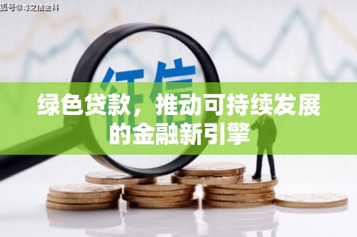 东营绿色贷款，推动可持续发展的金融新引擎