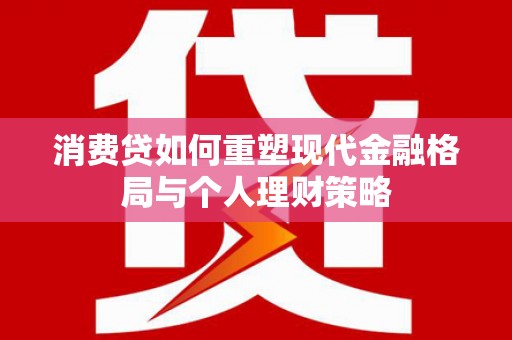 东营消费贷如何重塑现代金融格局与个人理财策略