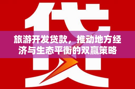 东营旅游开发贷款，推动地方经济与生态平衡的双赢策略