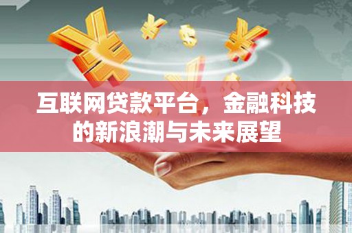 东营互联网贷款平台，金融科技的新浪潮与未来展望