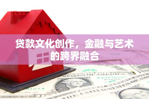 东营贷款文化创作，金融与艺术的跨界融合