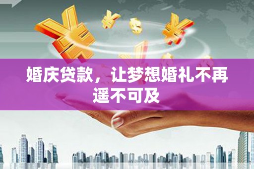 东营婚庆贷款，让梦想婚礼不再遥不可及