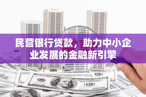 东营民营银行贷款，助力中小企业发展的金融新引擎