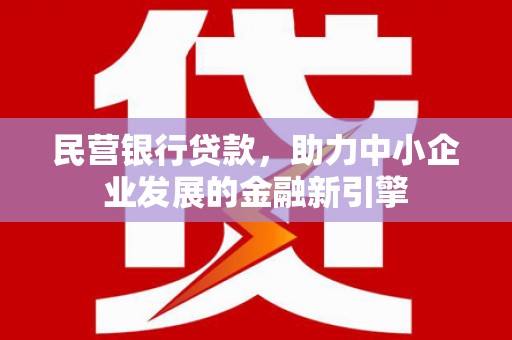 东营民营银行贷款，助力中小企业发展的金融新引擎