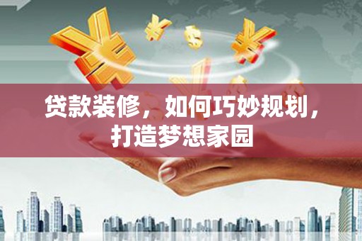 东营贷款装修，如何巧妙规划，打造梦想家园