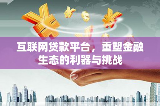 东营互联网贷款平台，重塑金融生态的利器与挑战
