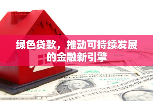东营绿色贷款，推动可持续发展的金融新引擎