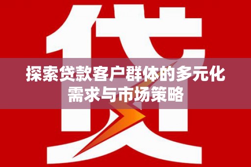 东营探索贷款客户群体的多元化需求与市场策略