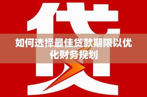 东营如何选择最佳贷款期限以优化财务规划
