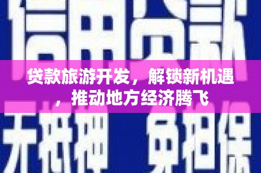 东营贷款旅游开发，解锁新机遇，推动地方经济腾飞