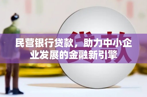 东营民营银行贷款，助力中小企业发展的金融新引擎