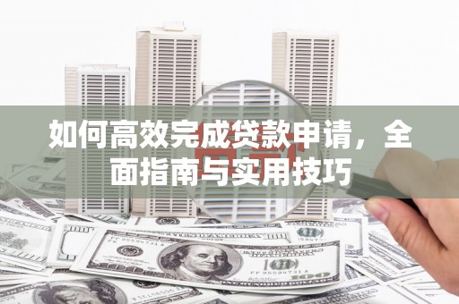 东营如何高效完成贷款申请，全面指南与实用技巧