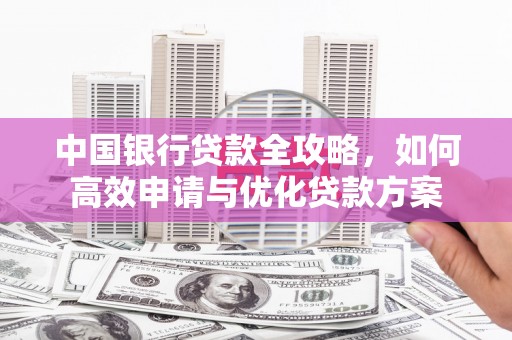 东营中国银行贷款全攻略，如何高效申请与优化贷款方案