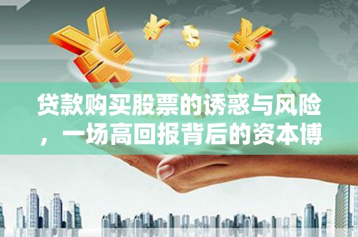 东营贷款购买股票的诱惑与风险，一场高回报背后的资本博弈