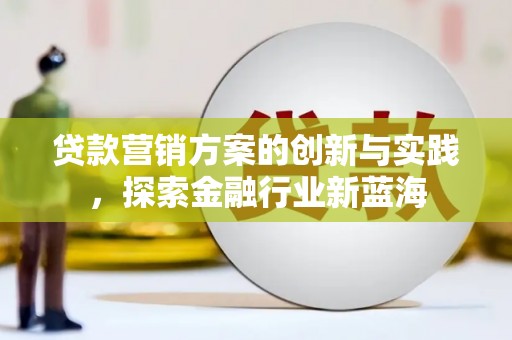 东营贷款营销方案的创新与实践，探索金融行业新蓝海