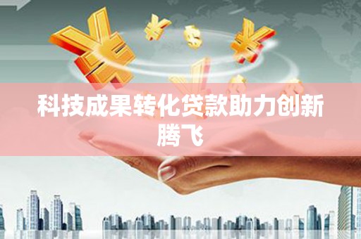 东营科技成果转化贷款助力创新腾飞