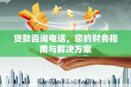 东营贷款咨询电话，您的财务指南与解决方案