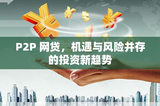 东营P2P 网贷，机遇与风险并存的投资新趋势