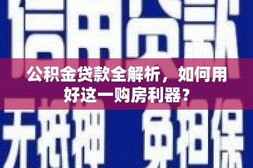 东营公积金贷款全解析，如何用好这一购房利器？