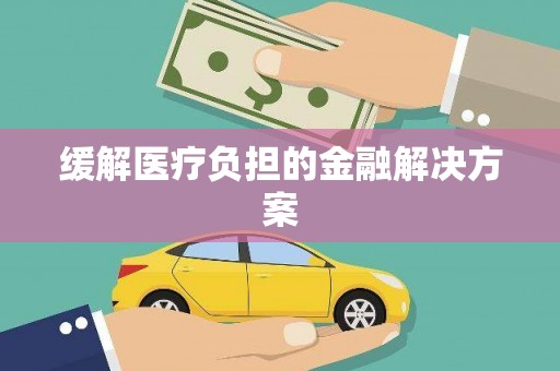 东营缓解医疗负担的金融解决方案