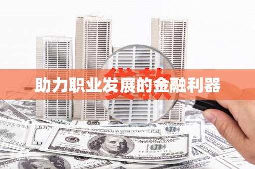 东营助力职业发展的金融利器