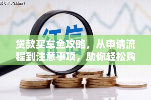 东营贷款买车全攻略，从申请流程到注意事项，助你轻松购车