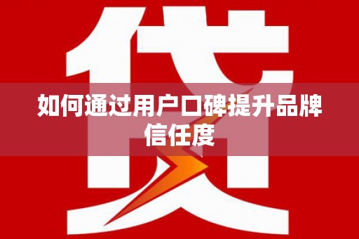 东营如何通过用户口碑提升品牌信任度