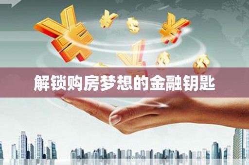 东营解锁购房梦想的金融钥匙