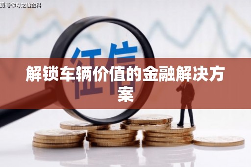 东营解锁车辆价值的金融解决方案