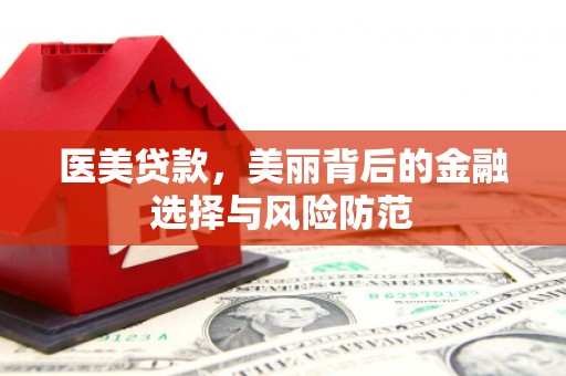 东营医美贷款，美丽背后的金融选择与风险防范