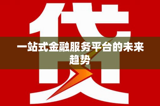 东营一站式金融服务平台的未来趋势