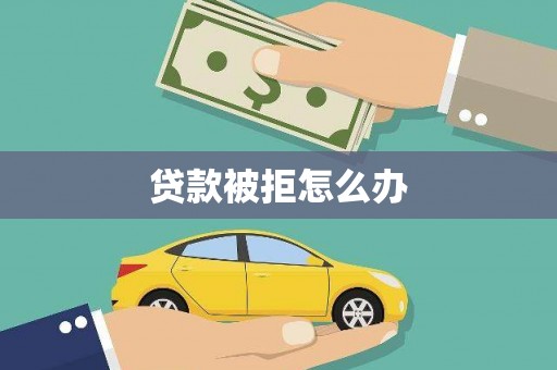 东营贷款被拒怎么办