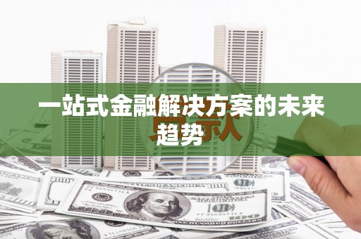 东营一站式金融解决方案的未来趋势