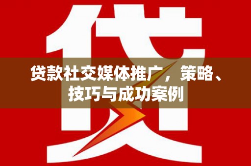 东营贷款社交媒体推广，策略、技巧与成功案例