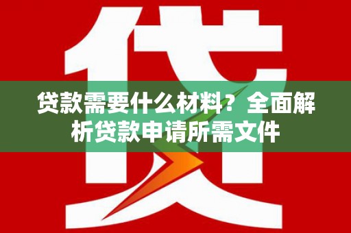 东营贷款需要什么材料？全面解析贷款申请所需文件