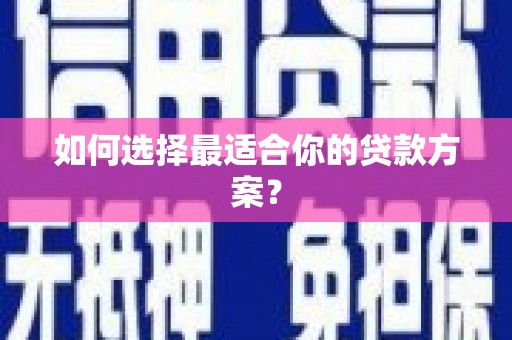 东营如何选择最适合你的贷款方案？
