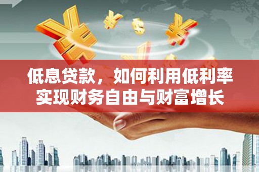 东营低息贷款，如何利用低利率实现财务自由与财富增长
