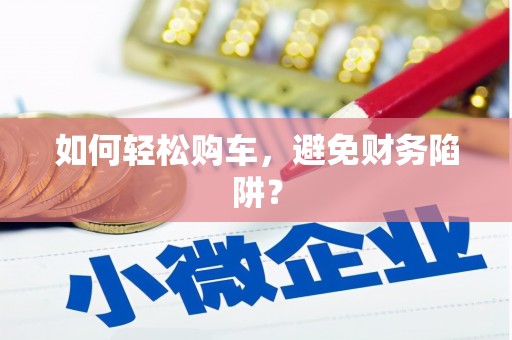 东营如何轻松购车，避免财务陷阱？