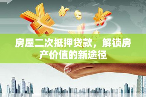 东营房屋二次抵押贷款，解锁房产价值的新途径