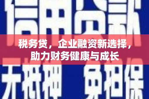 东营税务贷，企业融资新选择，助力财务健康与成长