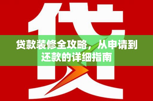 东营贷款装修全攻略，从申请到还款的详细指南