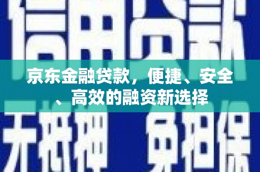 东营京东金融贷款，便捷、安全、高效的融资新选择