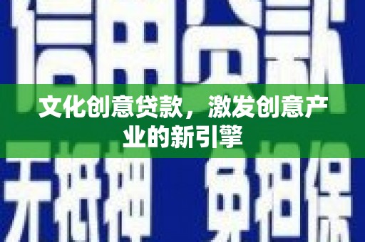 东营文化创意贷款，激发创意产业的新引擎