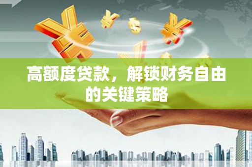 东营高额度贷款，解锁财务自由的关键策略